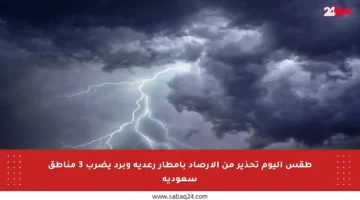 طقس اليوم تحذير من الأرصاد بأمطار رعدية وبرد يضرب 3 مناطق سعودية